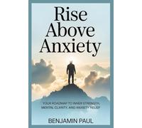Rise Above Anxiety: Your Roadmap to Inner Strength, Mental Clarity, and Anxiety Relief”