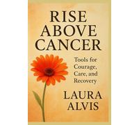 Rise Above Cancer: Tools for Courage, care, and recovery