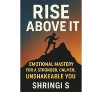 Rise Above It: Emotional Mastery for a Stronger, Calmer, Unshakeable You: Emotional Strength, Mental Clarity & Inner Stability for a More Powerful You (Mindset & Emotional Mastery Series)