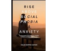 Rise Above Social Phobia & Anxiety: Practical Guide to Overcoming Fear, Building Confidence, and Embracing Connection