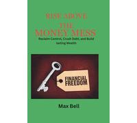 Rise Above The Money Mess: Reclaim control, Crush Debt, and Build Lasting Wealth