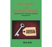 Rise Above The Money Mess: Reclaim control, Crush Debt, and Build Lasting Wealth