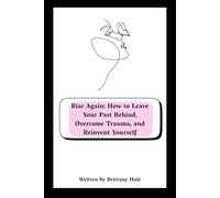Rise Again: How to Leave Your Past Behind, Overcome Trauma, and Reinvent Yourself