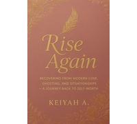 Rise Again: Recovering from Modern Love, Ghosting, and Situationships - A Journey Back to Self-Worth (Keiyah A. - Self Help)