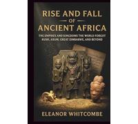 Rise and Fall of Ancient Africa: The Empires and Kingdoms the World Forgot Kush, Axum, Great Zimbabwe, and Beyond (Rise and Fall Chronicles)