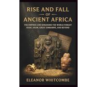 Rise and Fall of Ancient Africa: The Empires and Kingdoms the World Forgot Kush, Axum, Great Zimbabwe, and Beyond (Rise and Fall Chronicles)