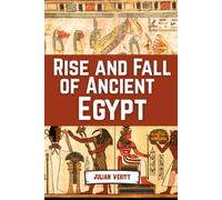 Rise And Fall Of Ancient Egypt: From the Birth of the Nile to the Twilight of the Pharaohs (Civilizations That Shaped Humanity)