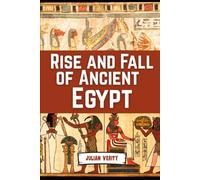 Rise And Fall Of Ancient Egypt: From the Birth of the Nile to the Twilight of the Pharaohs (Civilizations That Shaped Humanity)