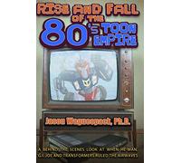 Rise and Fall of the 80s Toon Empire: A Behind the Scenes Look at When He-Man, G.I. Joe and Transformers Ruled the Airwaves: Volume 1 (Rise and Fall of the Syndicated Toon Empire)