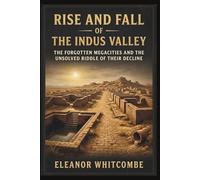 Rise and Fall of the Indus Valley: The Forgotten Megacities and the Unsolved Riddle of Their Decline (Rise and Fall Chronicles)