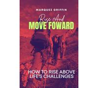 Rise And Move Forward: How To Rise Above Life's Challenges