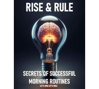 RISE AND RULE, SECRETS OF SUCCESSFUL MORNING ROUTINES: LET'S RISE LET'S RULE