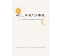 Rise and Shine - 90 Days To A Happier You: A guided Journal for more Positivity and Gratitude