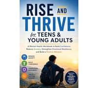 RISE AND THRIVE FOR TEENS & YOUNG ADULTS: A Mental Health Workbook to Build Confidence, Reduce Anxiety, Strengthen Emotional Resilience, and Build a Positive Mindset