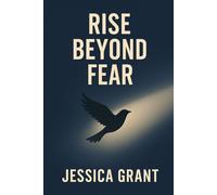 Rise Beyond Fear: A Practical Guide to Conquering Anxiety, Reframing Negative Thoughts, and Transforming Setbacks into Success