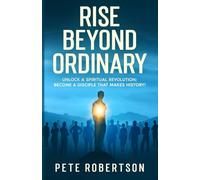 Rise Beyond Ordinary: Unlock a Spiritual Revolution; Become a Disciple that Makes History!