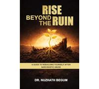 Rise Beyond The Ruin: A Guide To Rebuilding Yourself After Narcissistic