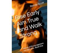 Rise Early Aim True and Walk Strong: Words of Encouragement for right now.