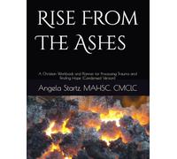 Rise From The Ashes: A Christian Workbook and Planner for Processing Trauma and Finding Hope (Condensed Version)