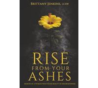 Rise From Your Ashes: Memoir Of A Woman Who Found Beauty In Her Brokenness