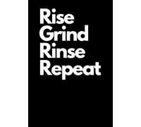 Rise. Grind. Rinse. Repeat. - The Ultimate Workout Tracker for Lifters Who Never Skip: Track Your Sets, Reps, and Daily Grind Like a Beast