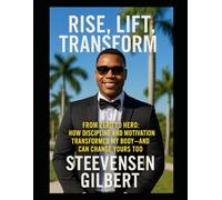 RISE,LIFT, TRANSFORM: FROM ZERO TO HERO: HOW DISCIPLINE AND MOTIVATION TRANSFORMED MY BODY-AND CAN CHANGE YOURS TOO.