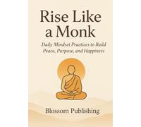 Rise Like a Monk: Daily Mindset Practices to Build Peace, Purpose and Happiness