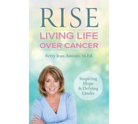 Rise: Living Life Over Cancer: Inspiring Hope & Defying Limits