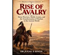 RISE OF CAVALRY: Horse Warriors, Mobile Armies, and the Transformation of Warfare in the Ancient World: 6 (Origins of Warfare)