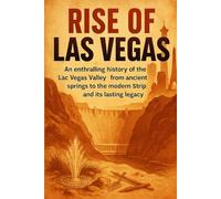 Rise of Las Vegas: An enthralling history of the Las Vegas Valley-from ancient springs to the modern Strip and its lasting legacy