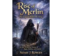 RISE OF MERLIN: THE LEGEND BEFORE THE KING: An Epic Arthurian Fantasy of Magic, Destiny, and Camelot