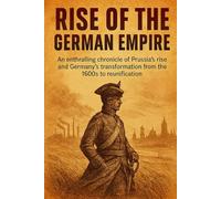 Rise of the German Empire: An enthralling chronicle of Prussia’s rise and Germany’s transformation from the 1600s to reunification (Core History Short Read)