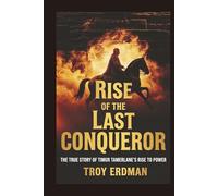 Rise of the Last Conqueror: The True Story of Timur Tamerlane’s Rise to Power