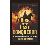 Rise of the Last Conqueror: The True Story of Timur Tamerlane’s Rise to Power