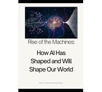 Rise of the Machines: How AI has Shape and will Shape our World