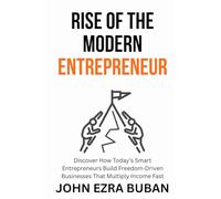 Rise of the Modern Entrepreneur: Discover How Today’s Smart Entrepreneurs Build Freedom-Driven Businesses That Multiply Income Fast
