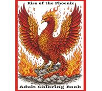 Rise of the Phoenix Adult Coloring Book: A Powerful Adult Coloring Book Featuring Inspirational Quotes, Bold Phoenix Designs, and Themes of Strength, Rebirth, and Transformation