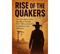Rise of the Quakers: The Epic Story of the Society of Friends from 1650s persecution to abolition and influence (History Short Reads)