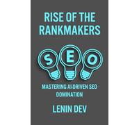Rise of the Rankmakers: Mastering AI-Driven SEO Domination: The Definitive Playbook for Automating Reach, Outpacing Rivals, and Winning Attention at Algorithmic Speed by Lenin Dev