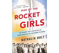 Rise of the Rocket Girls: The Women Who Propelled Us, from Missiles to the Moon to Mars