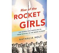 Rise of the Rocket Girls: The Women Who Propelled Us, from Missiles to the Moon to Mars