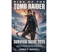 Rise of the Tomb Raider Survival Guide 2025: Unlock Every Adventure, Conquer Every Challenge, and Become an Unstoppable Explorer with Confidence and Joy