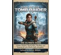 Rise of the Tomb Raider: The Ultimate Guide: Master Combat, Exploration, Survival, and Secrets in Lara Croft’s Epic Adventure