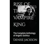 Rise of the Vampire King: The Complete Anthology of Angelic Gothica