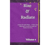 Rise & Radiate: Awaken the Light Within - A Thirty-days Pilgrimage to Soulful Strength and Radiant Becoming ,Volume 4