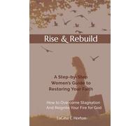Rise & Rebuild: A Step-by-Step Women’s Guide to Restoring Your Faith How to Overcome Stagnation and Reignite Your Fire for God
