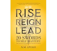 RISE, REIGN, LEAD: 20 Swords to Self-Mastery: Turn Your Pain Into Power. Turn Your Life Into Impact.