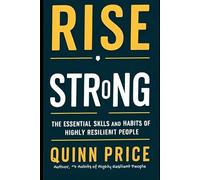 RISE STRONG: THE ESSENTIAL SKILLS AND HABITS OF HIGHLY RESILIENT PEOPLE