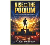 Rise To The Podium: Unlocking the Gold Medal Mindset Through Inspiring Stories of Champion Athletes for Teens