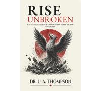 Rise Unbroken: Mastering Resilience and Triumph in the Face of Adversity